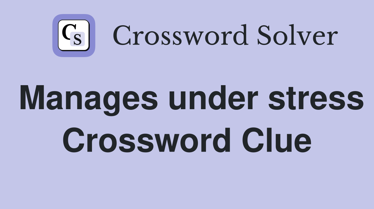 Manages under stress Crossword Clue
