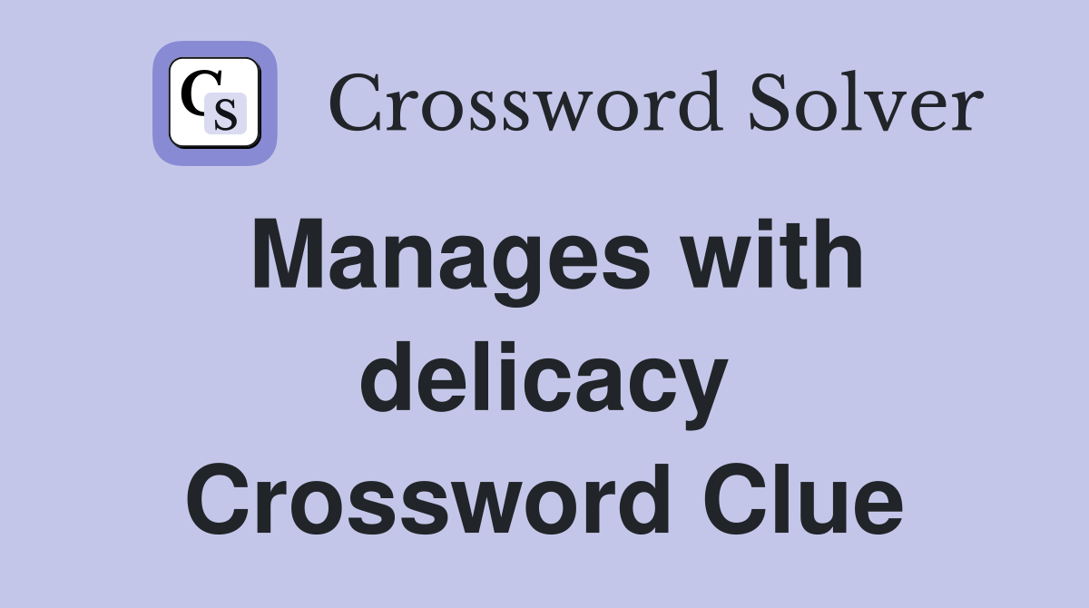 Manages with delicacy Crossword Clue