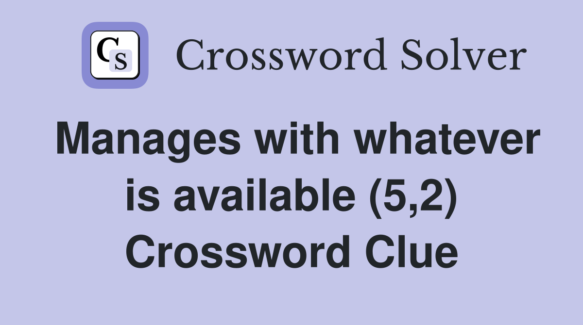 Manages with whatever is available (5,2) Crossword Clue