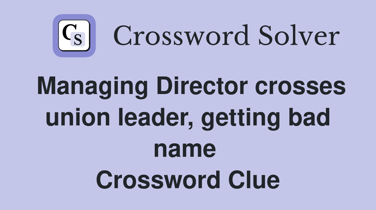Managing Director crosses union leader, getting bad name  Crossword Clue