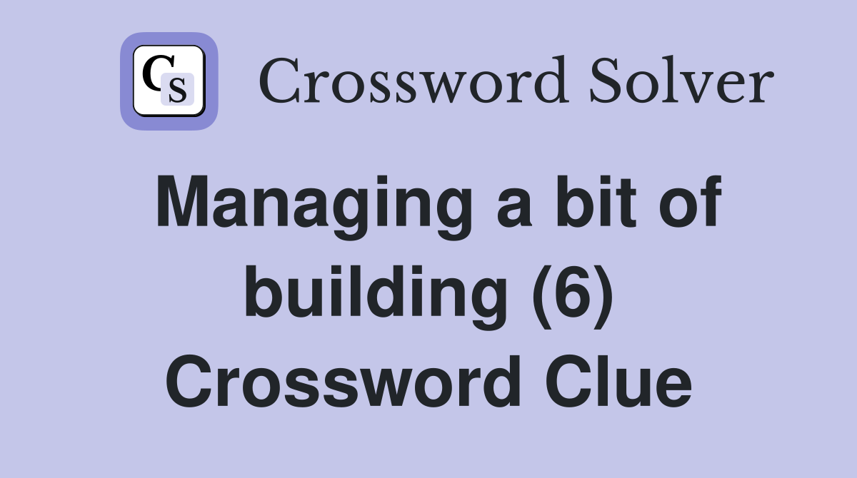 Managing a bit of building (6) Crossword Clue