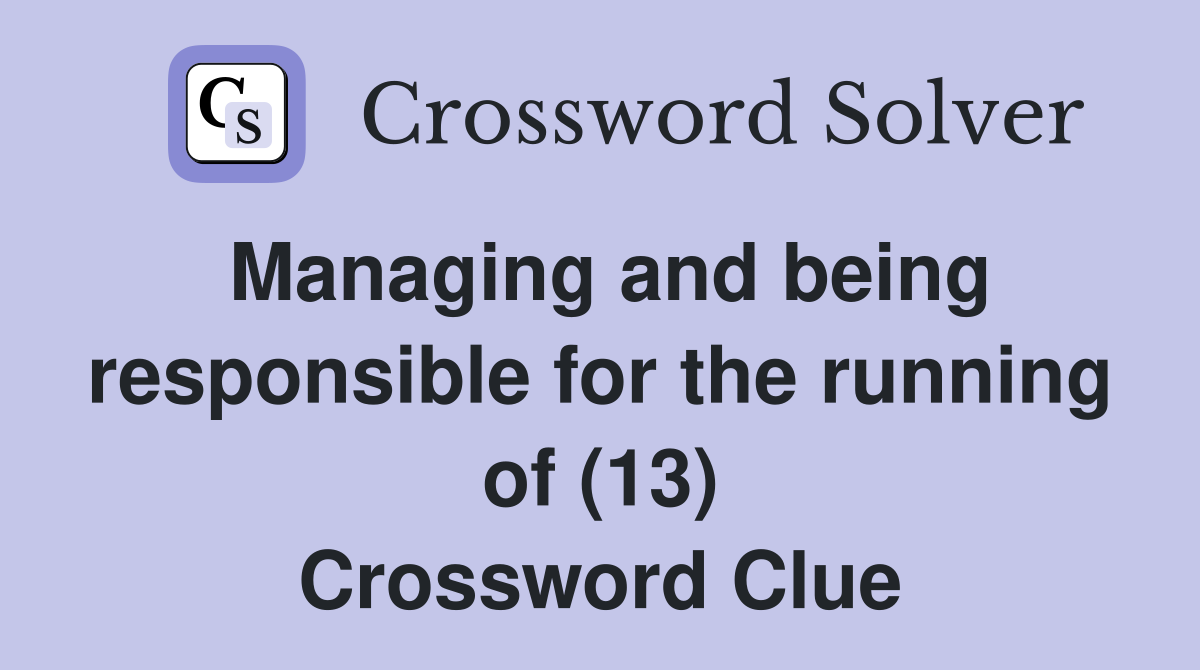 Managing and being responsible for the running of (13) Crossword Clue