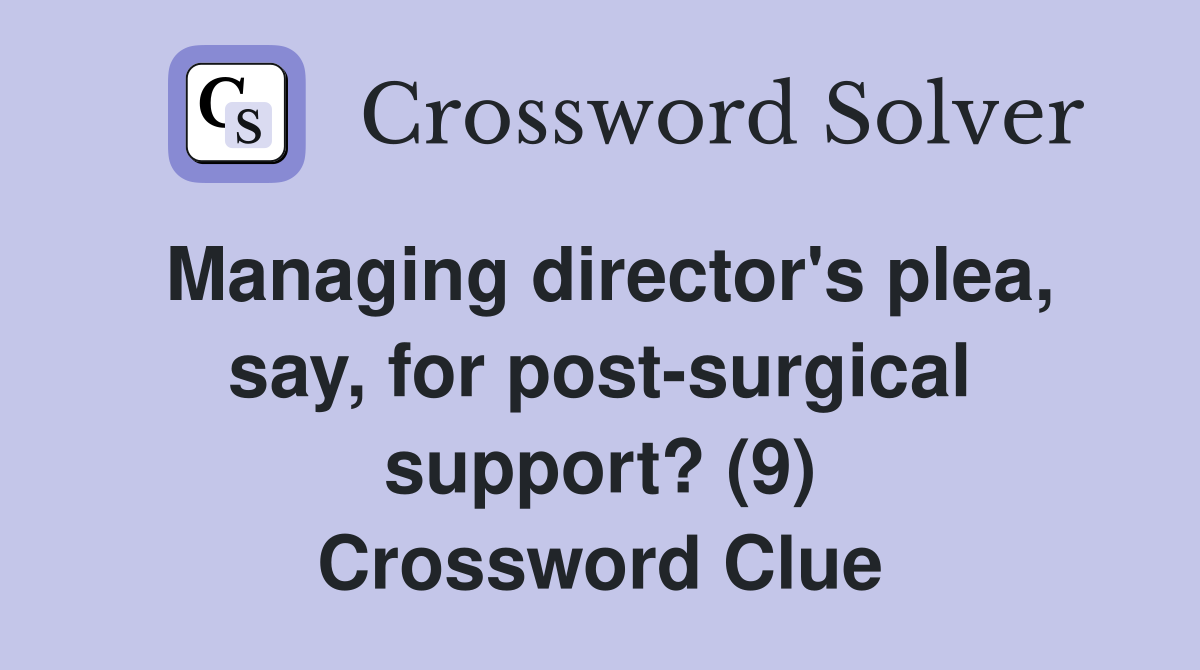 Managing director's plea, say, for post-surgical support? (9) Crossword Clue