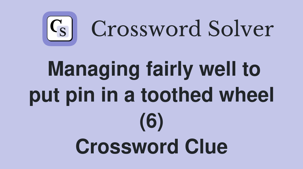 Managing fairly well to put pin in a toothed wheel (6) Crossword Clue