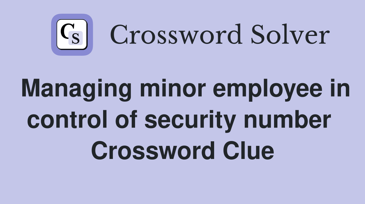 Managing minor employee in control of security number  Crossword Clue