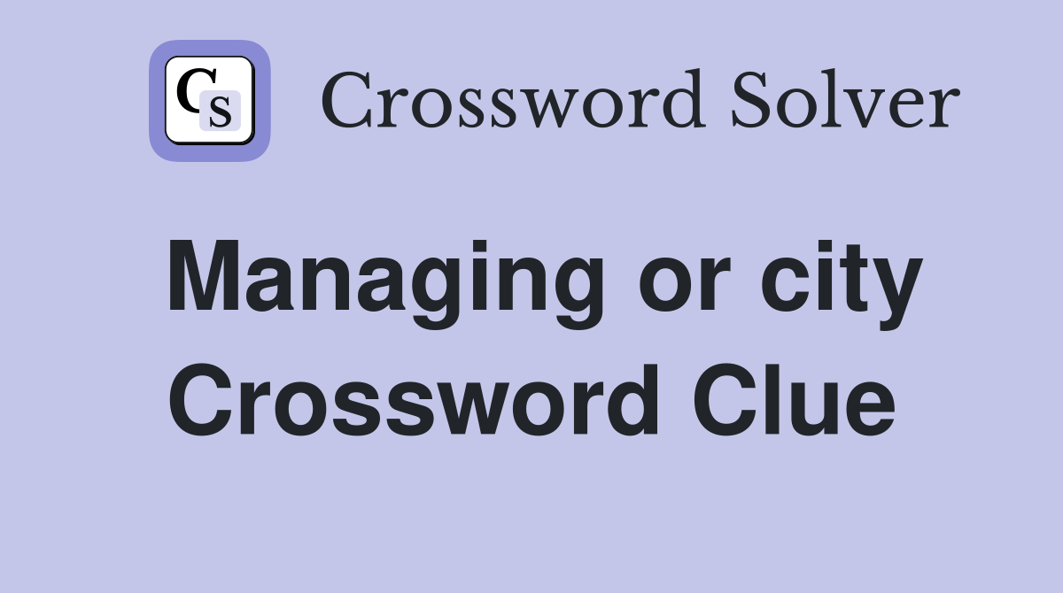 Managing or city Crossword Clue