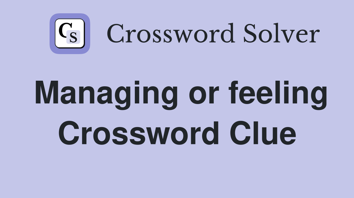Managing or feeling Crossword Clue