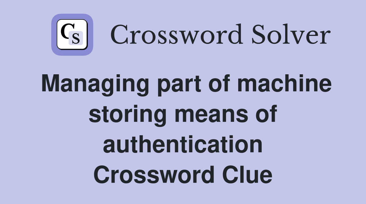Managing part of machine storing means of authentication Crossword Clue