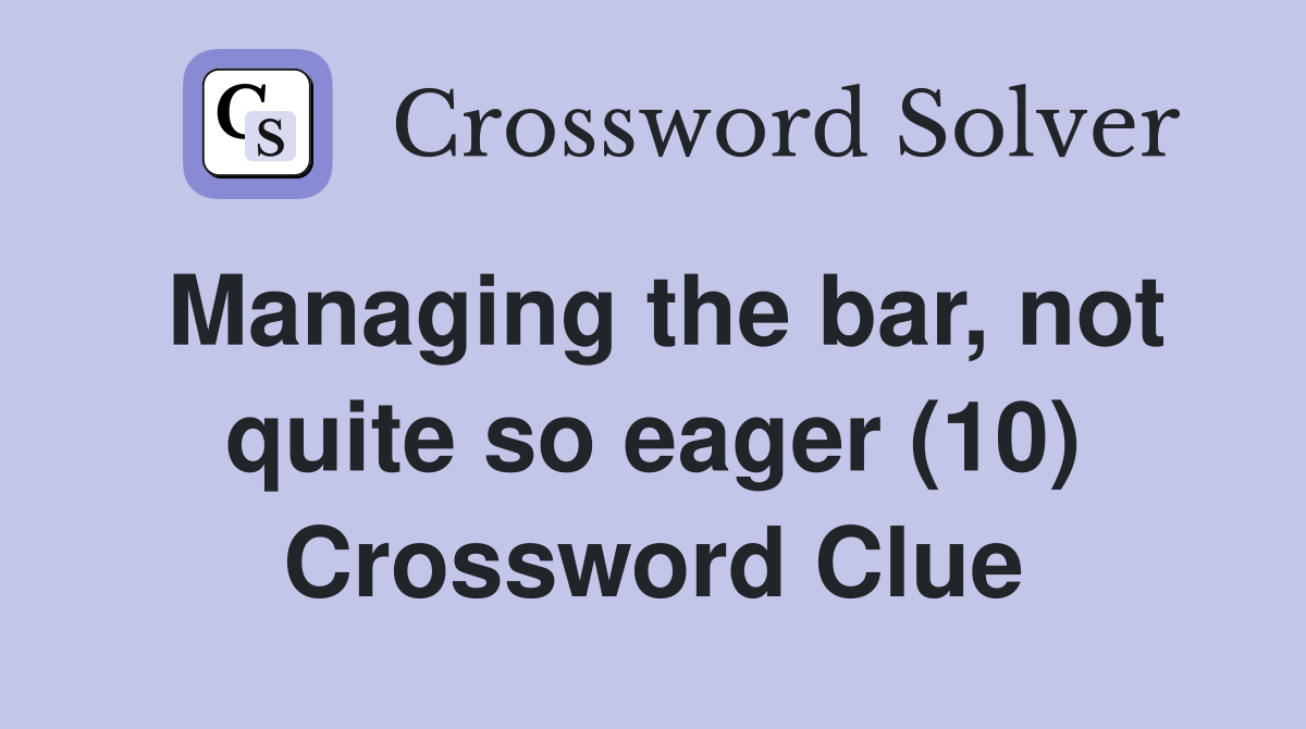 Managing the bar, not quite so eager (10) Crossword Clue