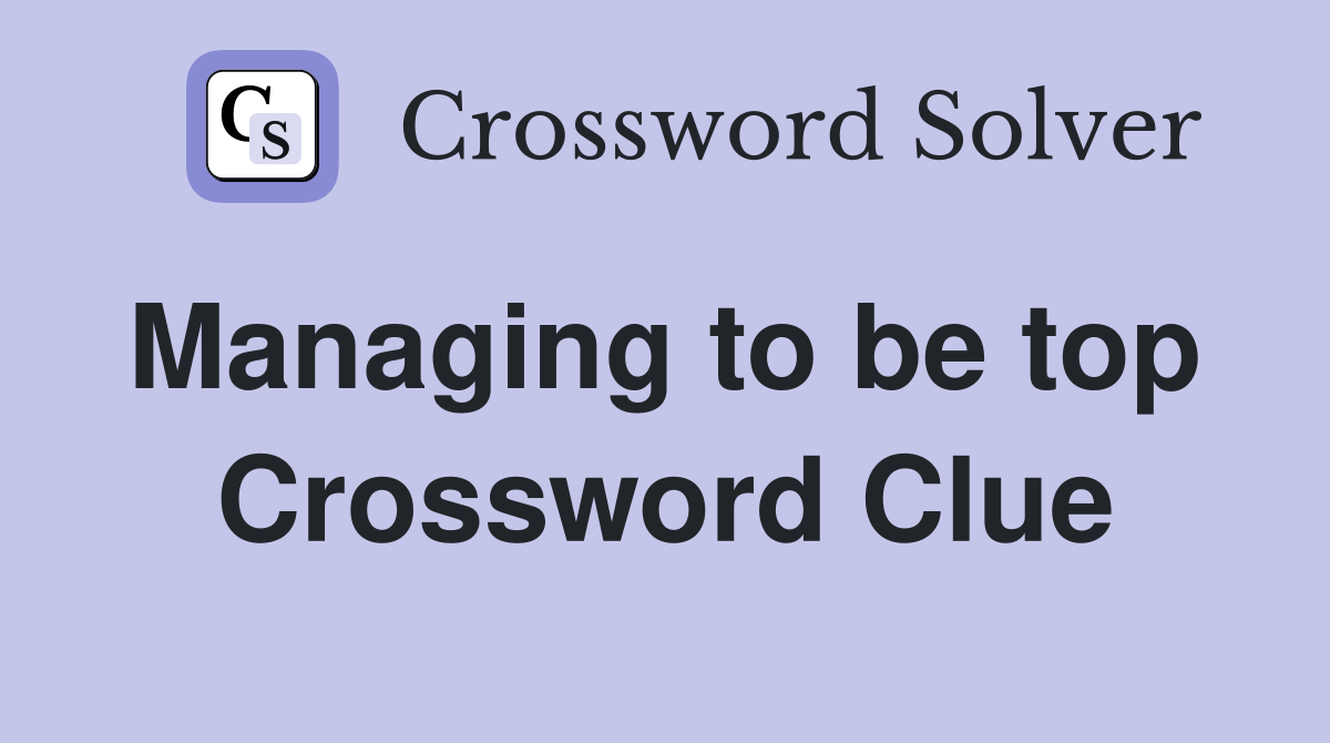 Managing to be top  Crossword Clue