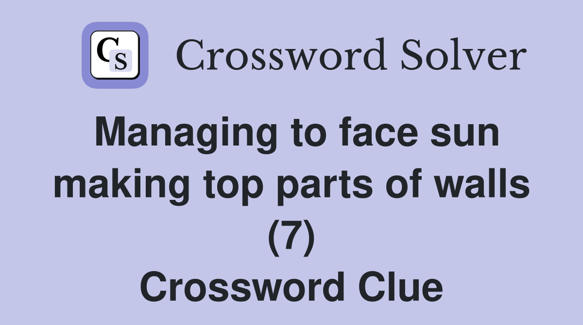 Managing to face sun making top parts of walls (7) Crossword Clue