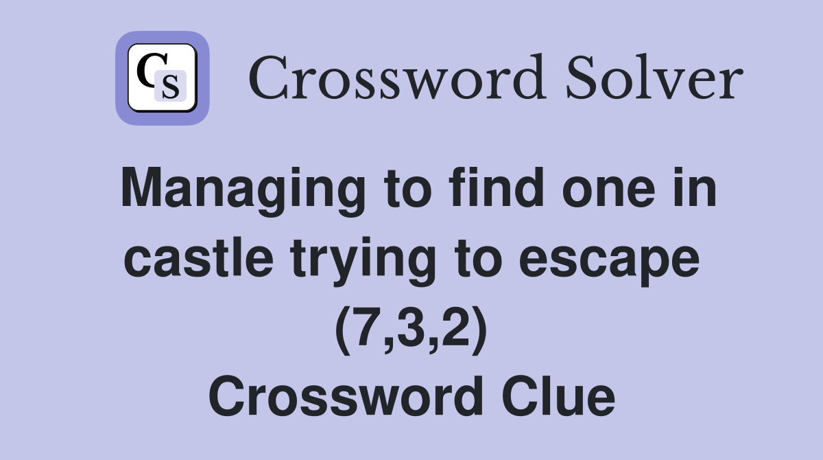 Managing to find one in castle trying to escape (7,3,2) Crossword Clue