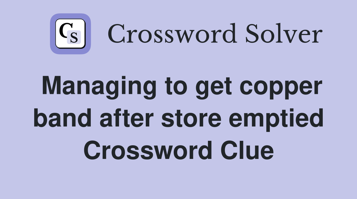 Managing to get copper band after store emptied Crossword Clue