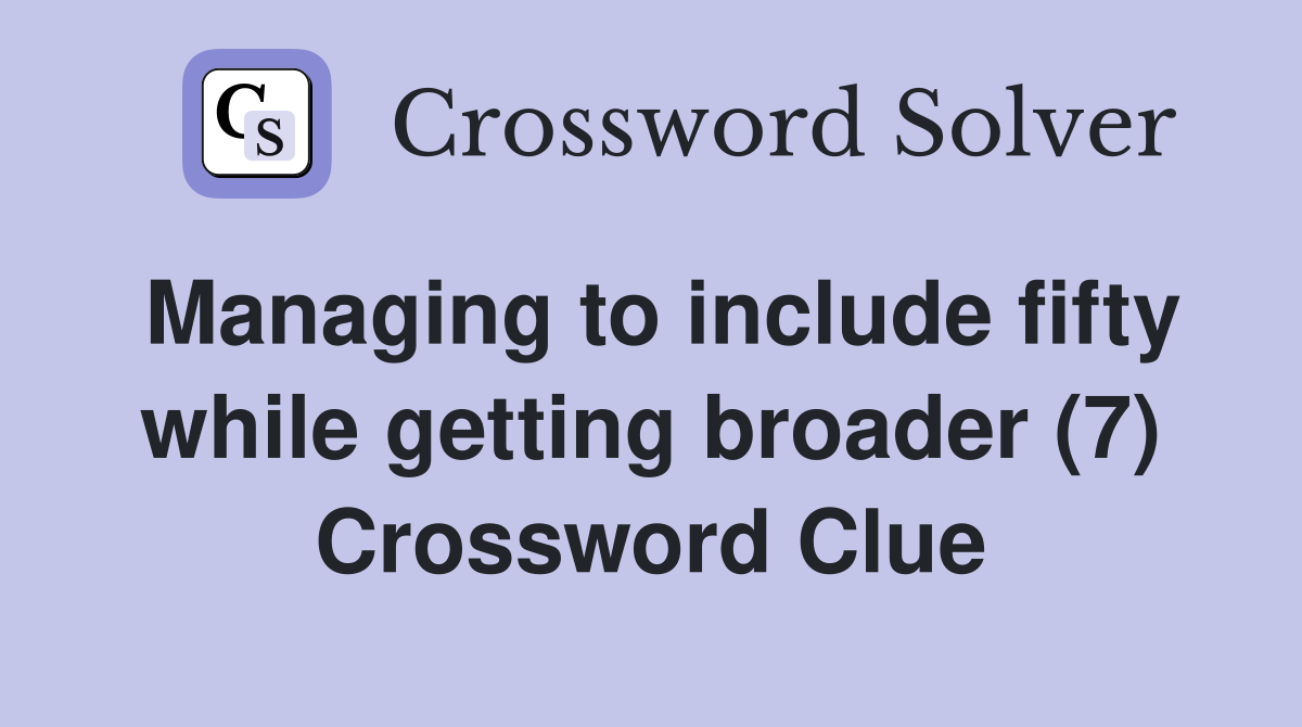 Managing to include fifty while getting broader (7) Crossword Clue