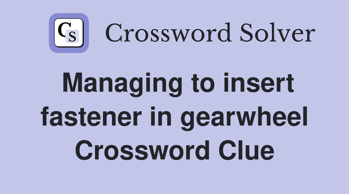 Managing to insert fastener in gearwheel Crossword Clue