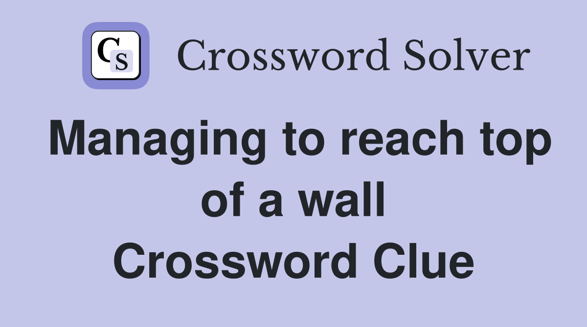 Managing to reach top of a wall Crossword Clue