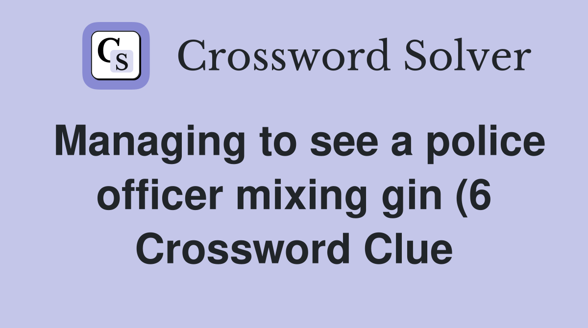 Managing to see a police officer mixing gin (6) Crossword Clue Managing to see a police officer mixing gin (6) Crossword Clue
