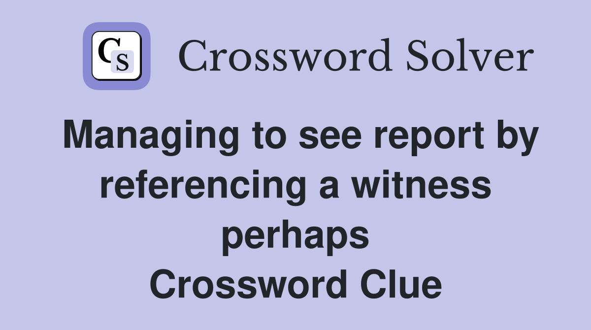 Managing to see report by referencing a witness perhaps Crossword Clue
