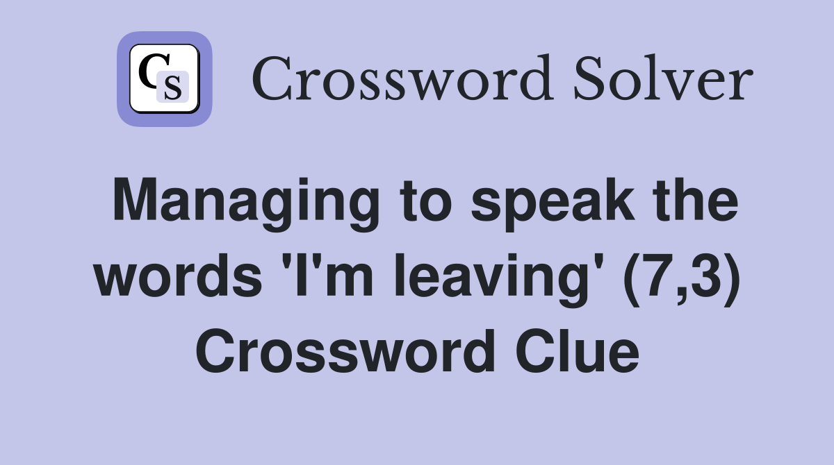 Managing to speak the words 'I'm leaving' (7,3) Crossword Clue