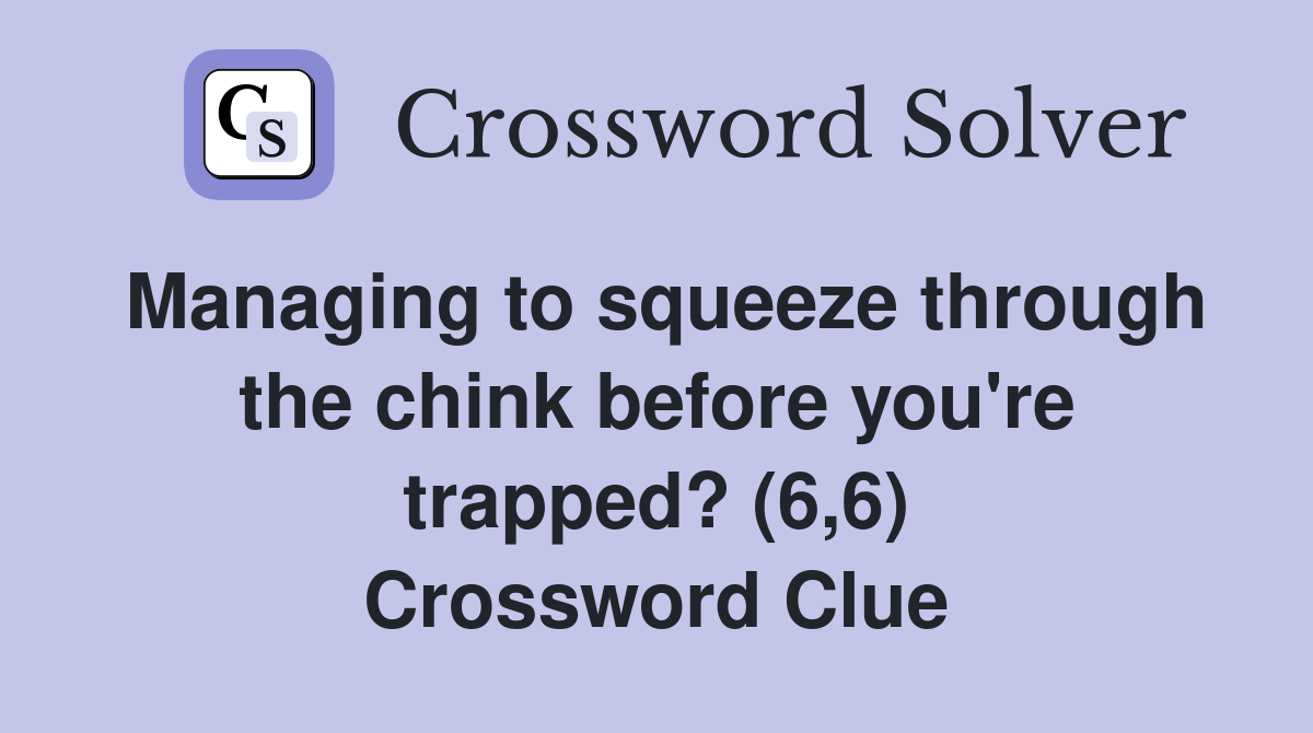 Managing to squeeze through the chink before you're trapped? (6,6) Crossword Clue