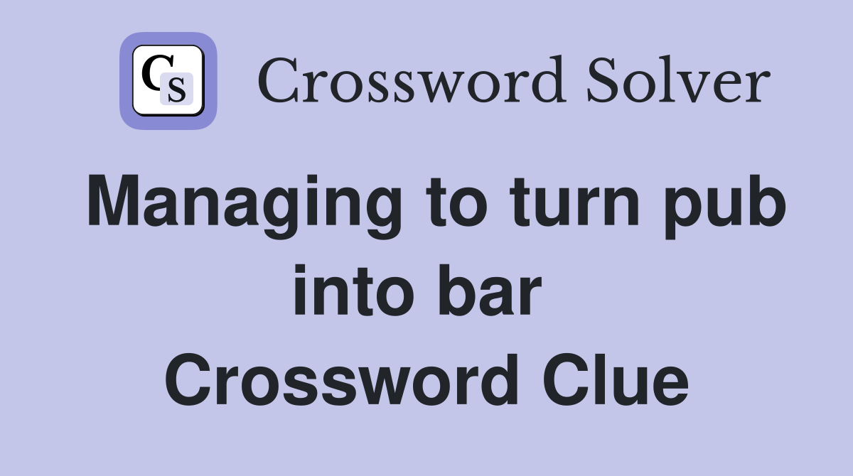 Managing to turn pub into bar  Crossword Clue