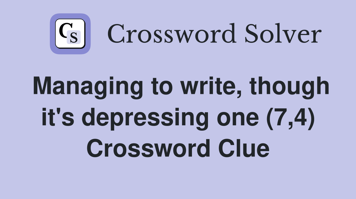 Managing to write, though it's depressing one (7,4) Crossword Clue