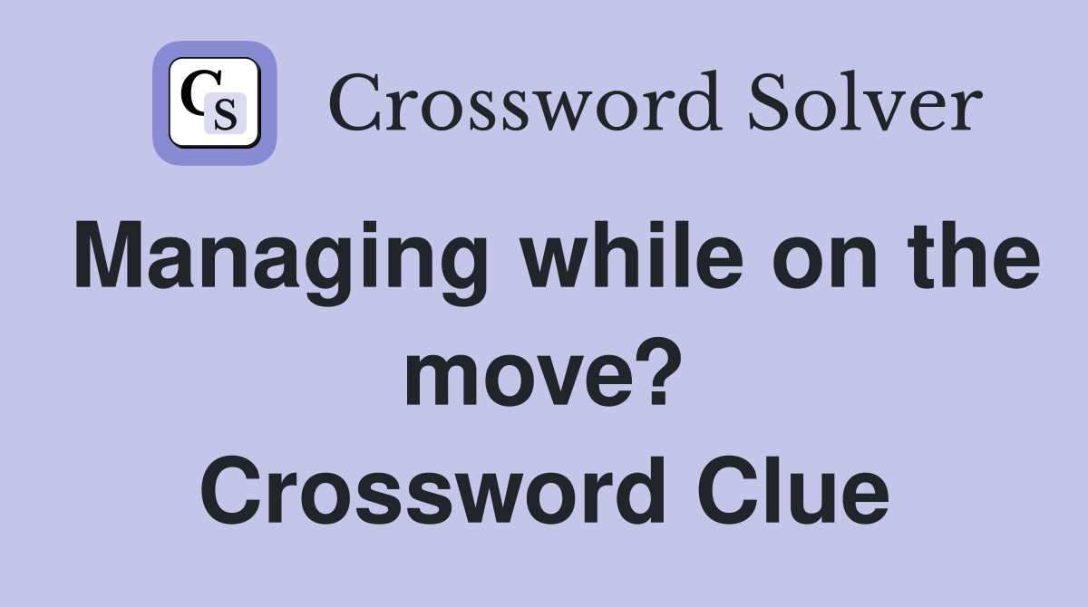 Managing while on the move? Crossword Clue