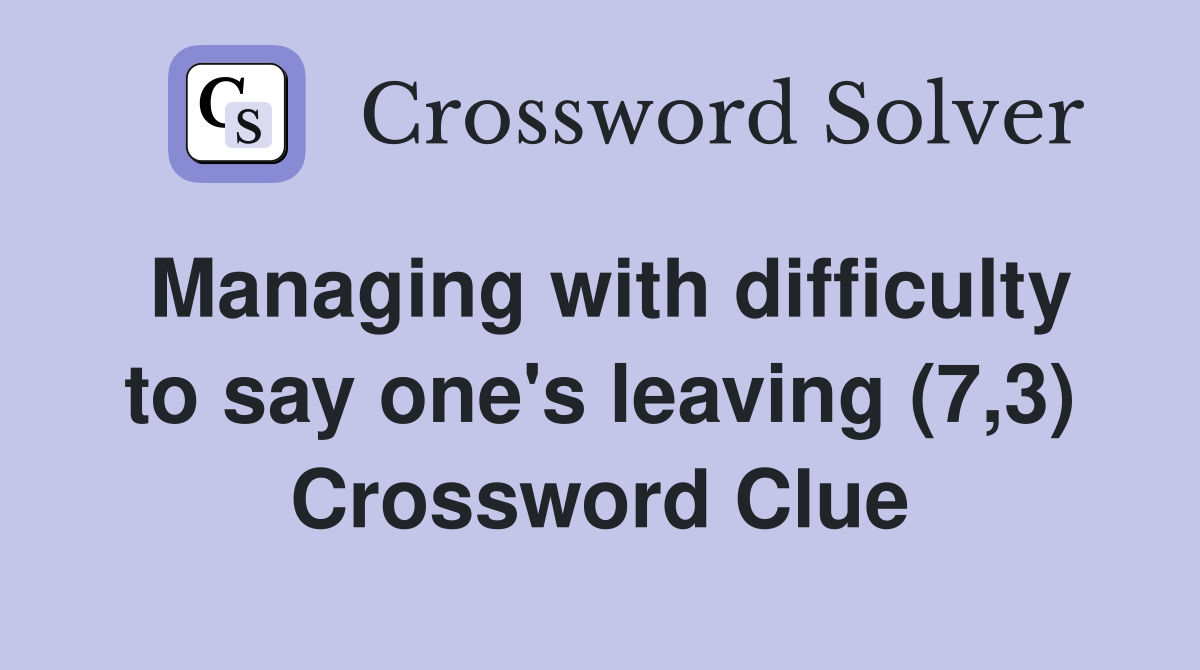 Managing with difficulty to say one's leaving (7,3) Crossword Clue