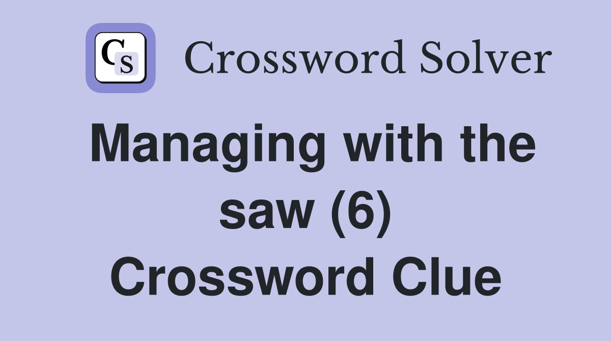 Managing with the saw (6) Crossword Clue