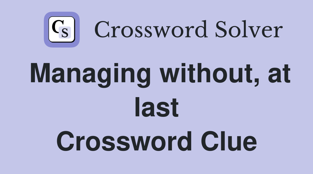 Managing without, at last Crossword Clue