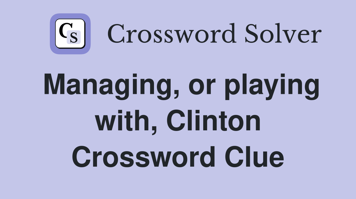 Managing, or playing with, Clinton Crossword Clue