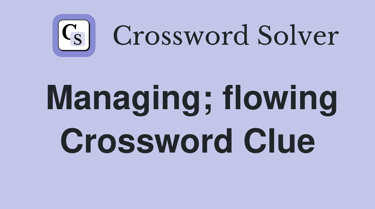 Managing; flowing Crossword Clue