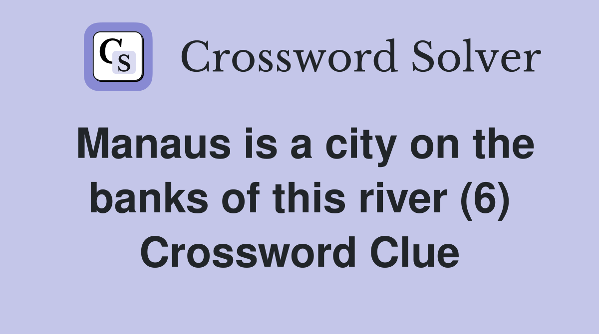 Manaus is a city on the banks of this river (6) Crossword Clue