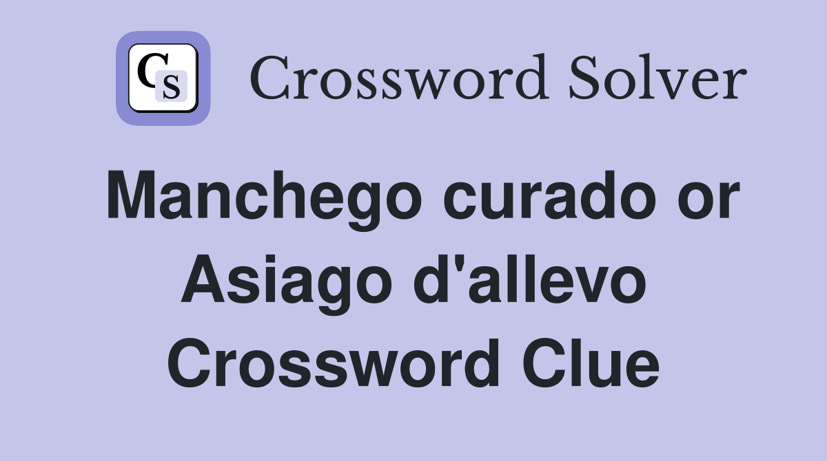 Manchego curado or Asiago d'allevo Crossword Clue