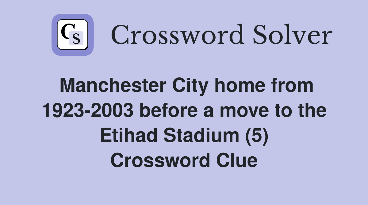 Manchester City home from 1923-2003 before a move to the Etihad Stadium (5) Crossword Clue