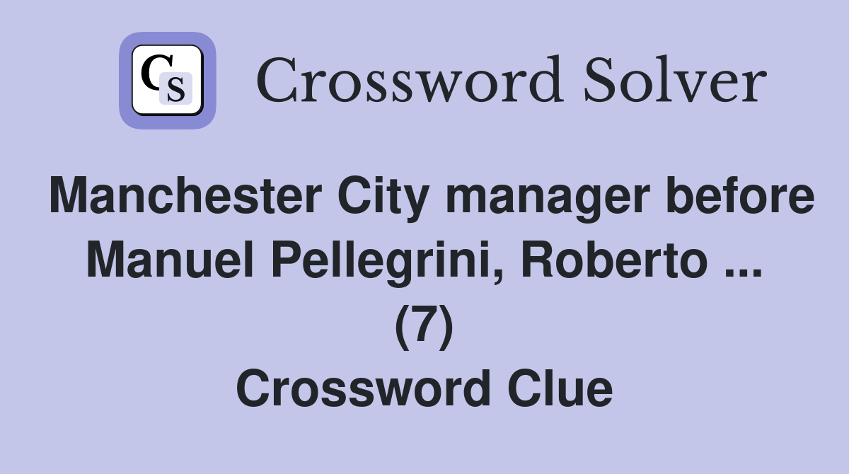 Manchester City manager before Manuel Pellegrini, Roberto ... (7) Crossword Clue