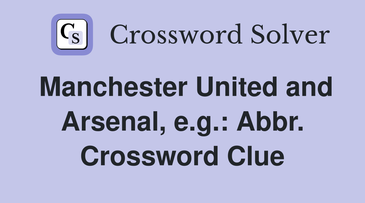 Manchester United and Arsenal, e.g.: Abbr. Crossword Clue