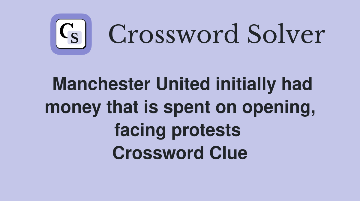 Manchester United initially had money that is spent on opening, facing protests  Crossword Clue
