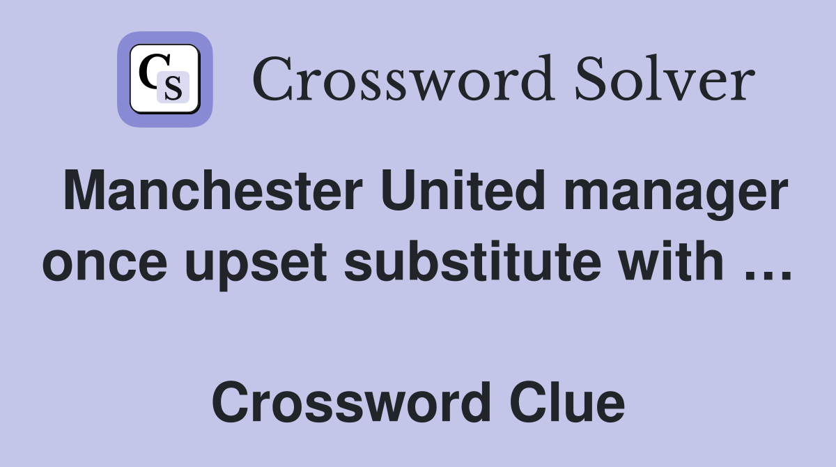 Manchester United manager once upset substitute with …  Crossword Clue
