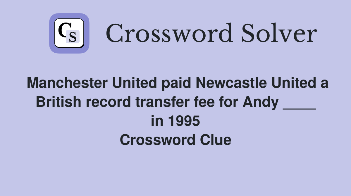 Manchester United paid Newcastle United a British record transfer fee for Andy ____ in 1995 Crossword Clue