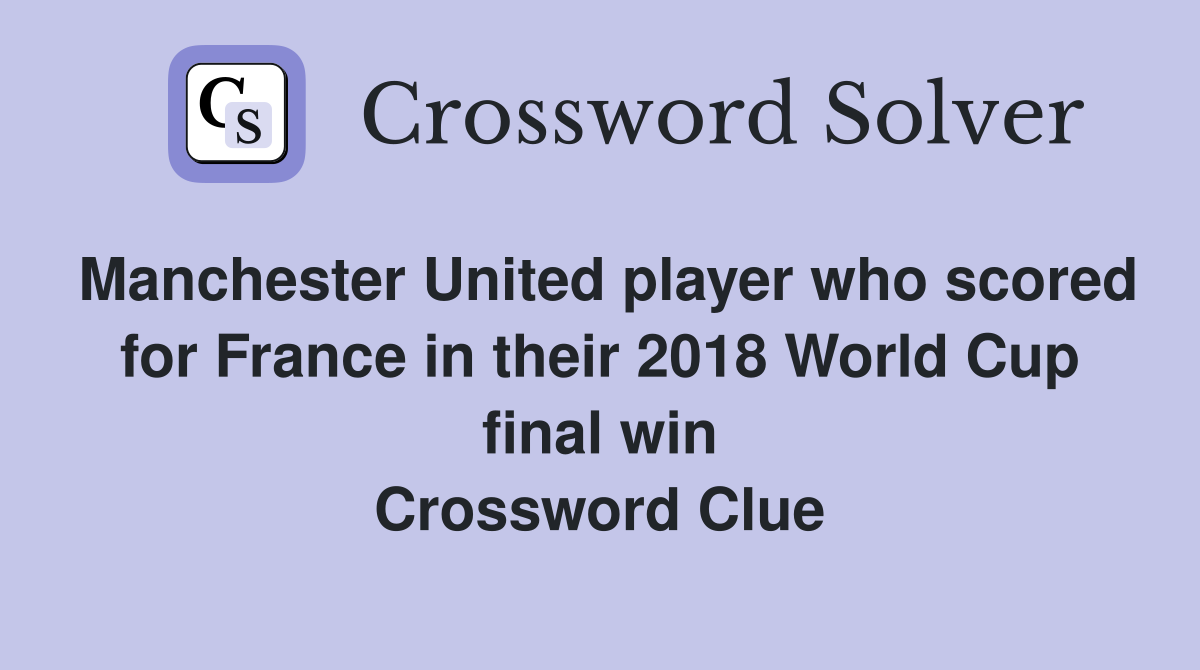 Manchester United player who scored for France in their 2018 World Cup final win Crossword Clue
