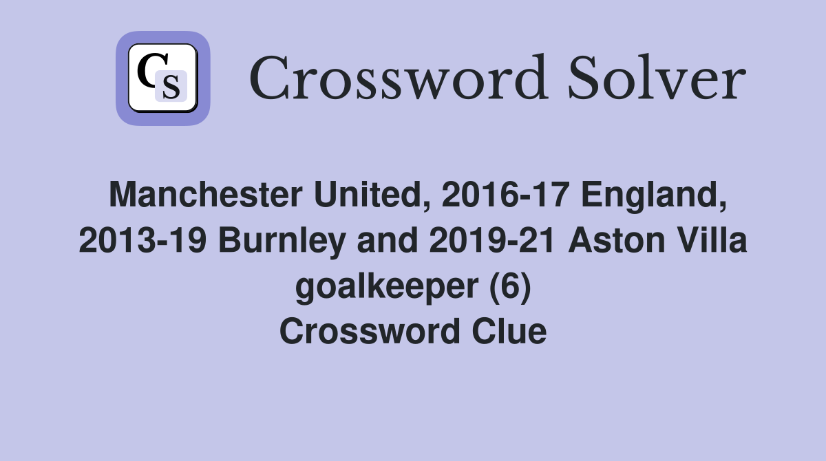 Manchester United, 2016-17 England, 2013-19 Burnley and 2019-21 Aston Villa goalkeeper (6) Crossword Clue