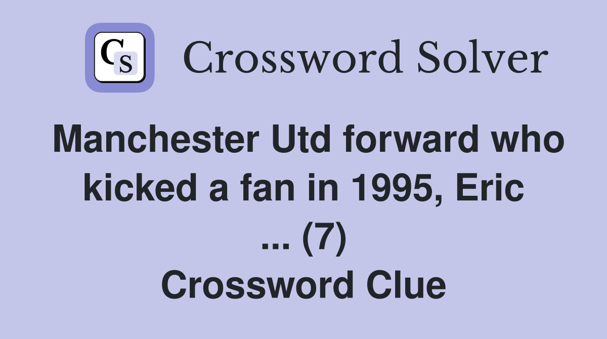 Manchester Utd forward who kicked a fan in 1995, Eric ... (7) Crossword Clue