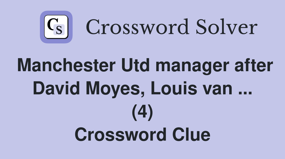 Manchester Utd manager after David Moyes, Louis van ... (4) Crossword Clue