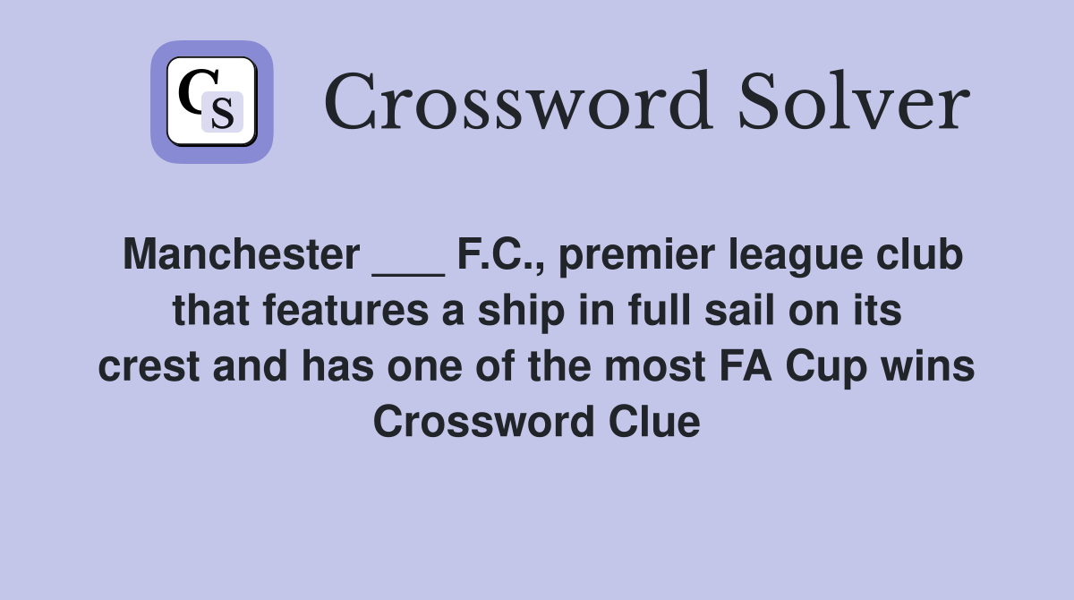 Manchester ___ F.C., premier league club that features a ship in full sail on its crest and has one of the most FA Cup wins Crossword Clue