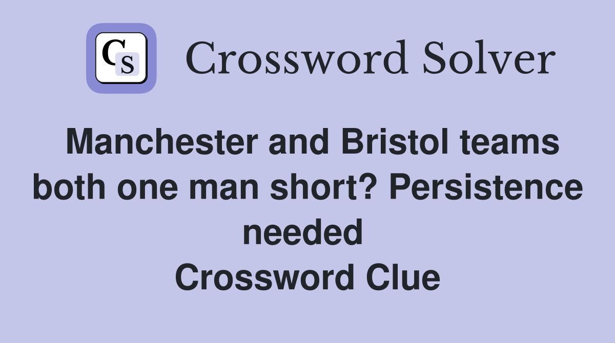 Manchester and Bristol teams both one man short? Persistence needed  Crossword Clue