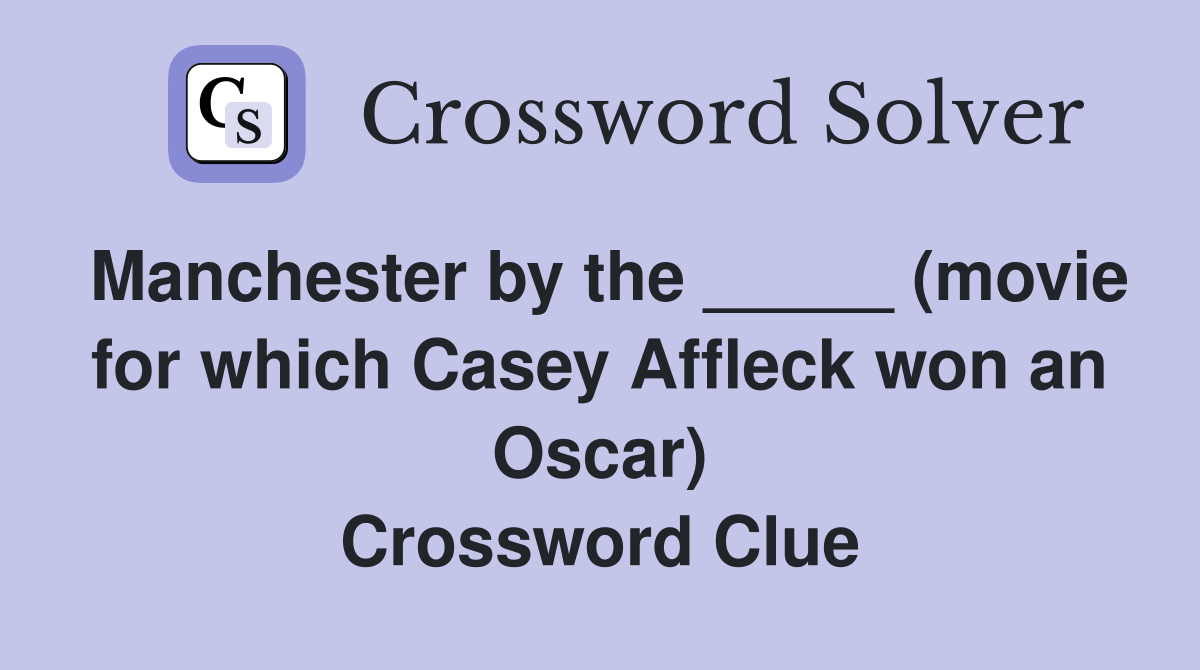 Manchester by the _____ (movie for which Casey Affleck won an Oscar) Crossword Clue