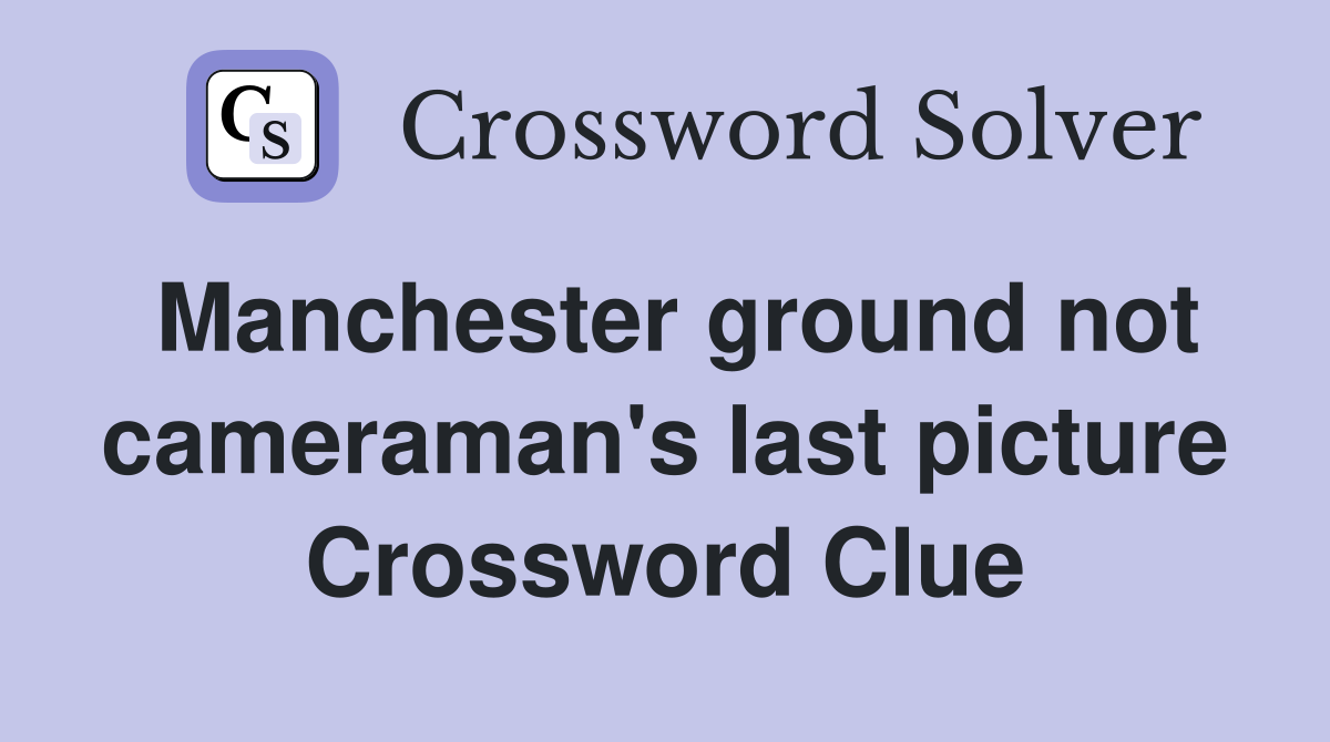 Manchester ground not cameraman's last picture Crossword Clue