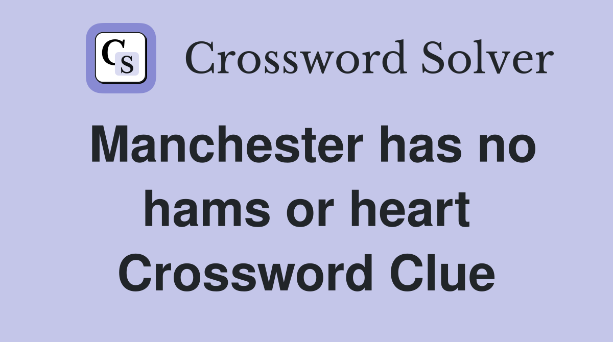 Manchester has no hams or heart Crossword Clue