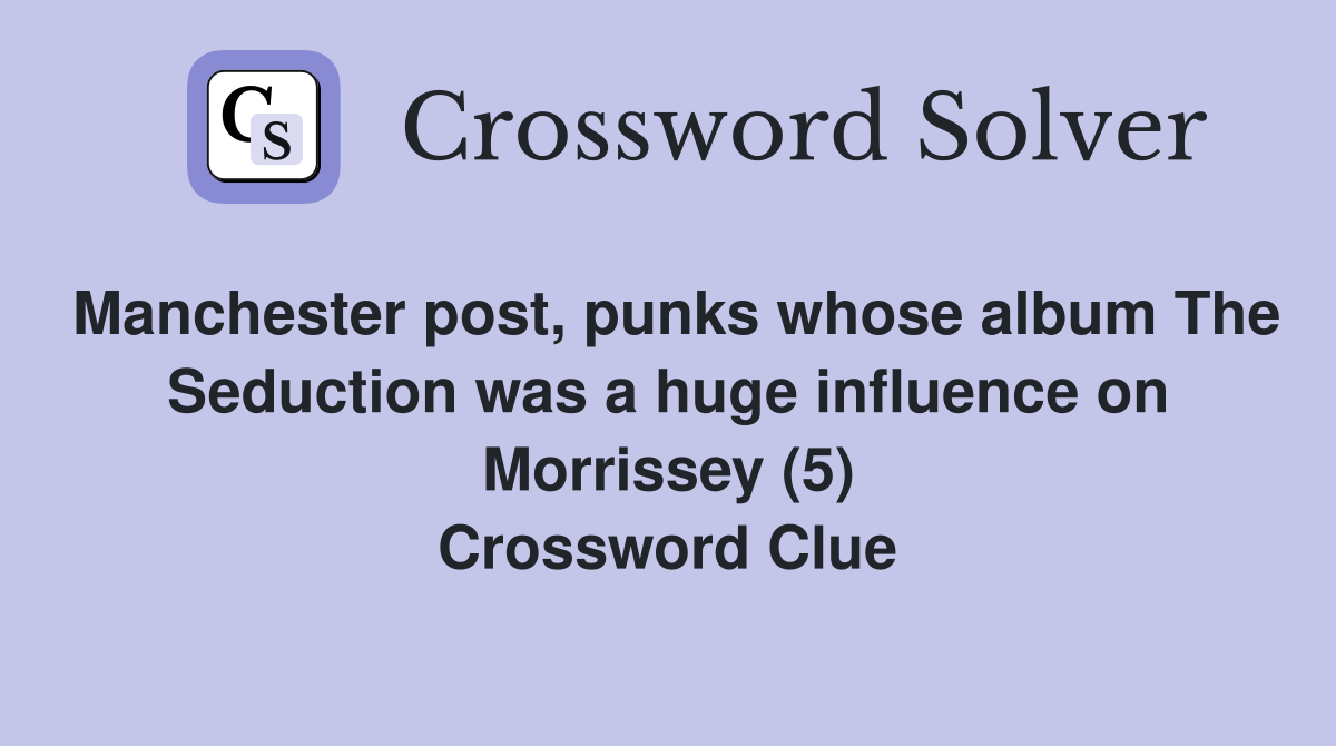 Manchester post, punks whose album The Seduction was a huge influence on Morrissey (5) Crossword Clue